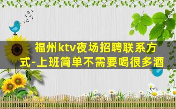 福州ktv夜场招聘联系方式-上班简单不需要喝很多酒